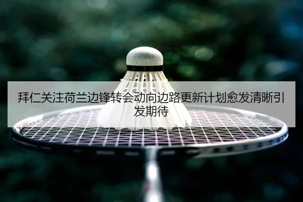 拜仁关注荷兰边锋转会动向边路更新计划愈发清晰引发期待