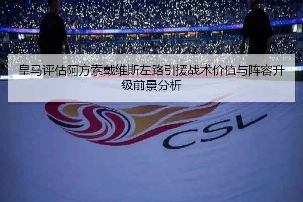 皇马评估阿方索戴维斯左路引援战术价值与阵容升级前景分析
