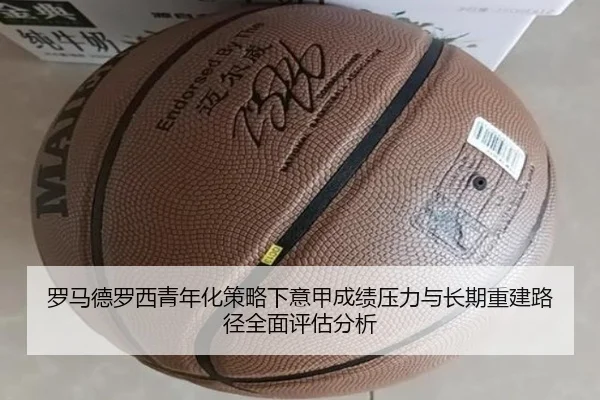 罗马德罗西青年化策略下意甲成绩压力与长期重建路径全面评估分析