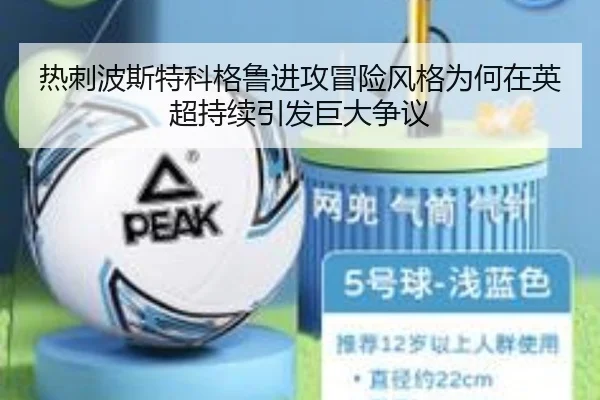 热刺波斯特科格鲁进攻冒险风格为何在英超持续引发巨大争议