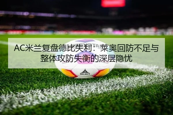 AC米兰复盘德比失利：莱奥回防不足与整体攻防失衡的深层隐忧