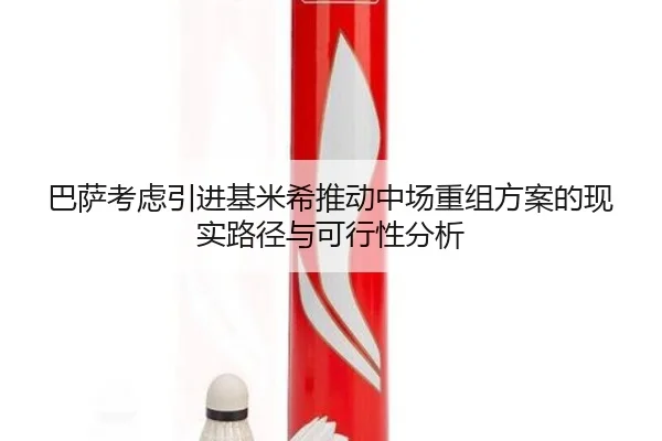 巴萨考虑引进基米希推动中场重组方案的现实路径与可行性分析