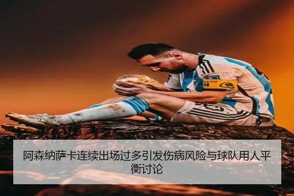 阿森纳萨卡连续出场过多引发伤病风险与球队用人平衡讨论