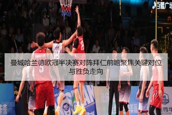 曼城哈兰德欧冠半决赛对阵拜仁前瞻聚焦关键对位与胜负走向