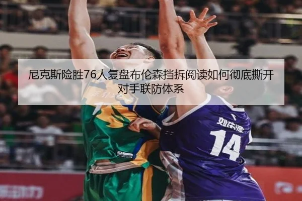 尼克斯险胜76人复盘布伦森挡拆阅读如何彻底撕开对手联防体系