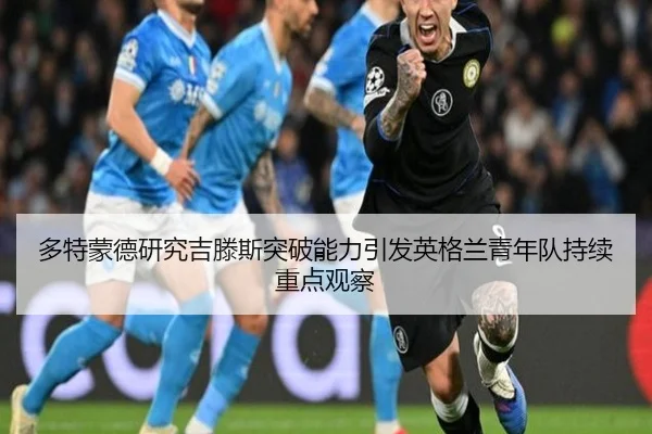 多特蒙德研究吉滕斯突破能力引发英格兰青年队持续重点观察