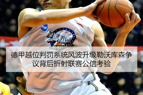德甲越位判罚系统风波升级勒沃库森争议背后折射联赛公信考验